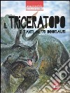 Il triceratopo e tanti altri dinosauri. Ediz. illustrata libro