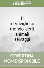 Il meraviglioso mondo degli animali selvaggi libro