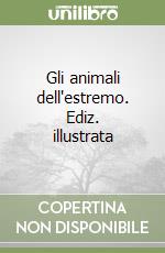 Gli animali dell'estremo. Ediz. illustrata libro