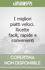 I migliori piatti veloci. Ricette facili, rapide e convenienti libro