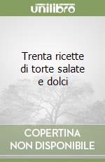 Trenta ricette di torte salate e dolci libro