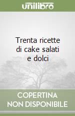 Trenta ricette di cake salati e dolci libro