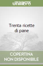 Trenta ricette di pane libro