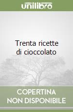 Trenta ricette di cioccolato libro