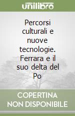 Percorsi culturali e nuove tecnologie. Ferrara e il suo delta del Po libro