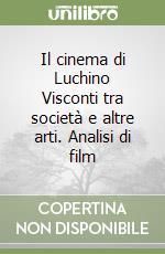 Il cinema di Luchino Visconti tra società e altre arti. Analisi di film libro