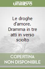 Le droghe d'amore. Dramma in tre atti in verso sciolto libro