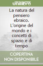 La natura del pensiero ebraico. L'origine del mondo e i concetti di spazio e di tempo libro