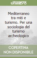 Mediterraneo tra miti e turismo. Per una sociologia del turismo archeologico libro