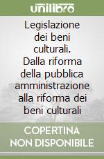 Legislazione dei beni culturali. Dalla riforma della pubblica amministrazione alla riforma dei beni culturali libro