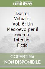 Doctor Virtualis. Vol. 6: Un Medioevo per il cinema. Intentio. Fictio libro