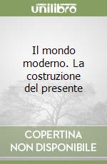 Il mondo moderno. La costruzione del presente