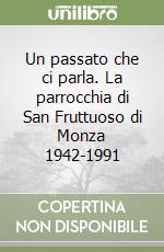 Un passato che ci parla. La parrocchia di San Fruttuoso di Monza 1942-1991 libro