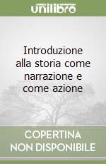 Introduzione alla storia come narrazione e come azione libro