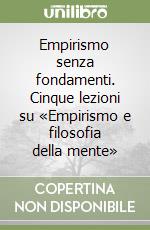 Empirismo senza fondamenti. Cinque lezioni su «Empirismo e filosofia della mente» libro