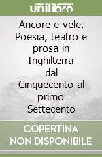 Ancore e vele. Poesia, teatro e prosa in Inghilterra dal Cinquecento al primo Settecento libro