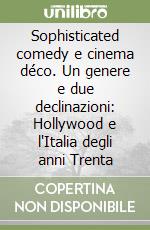 Sophisticated comedy e cinema déco. Un genere e due declinazioni: Hollywood e l'Italia degli anni Trenta libro