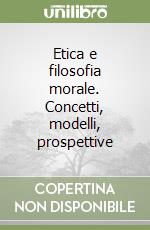 Etica e filosofia morale. Concetti, modelli, prospettive