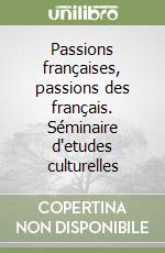 Passions françaises, passions des français. Séminaire d'etudes culturelles libro