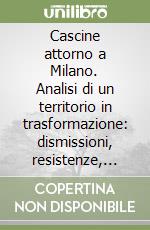 Cascine attorno a Milano. Analisi di un territorio in trasformazione: dismissioni, resistenze, progettualità libro