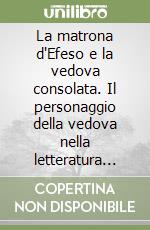 La matrona d'Efeso e la vedova consolata. Il personaggio della vedova nella letteratura medievale libro