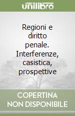 Regioni e diritto penale. Interferenze, casistica, prospettive libro