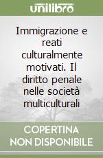 Immigrazione e reati culturalmente motivati. Il diritto penale nelle società multiculturali libro