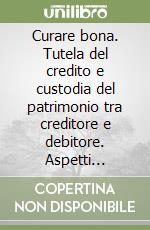 Curare bona. Tutela del credito e custodia del patrimonio tra creditore e debitore. Aspetti generali