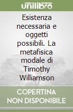 Esistenza necessaria e oggetti possibili. La metafisica modale di Timothy Williamson libro