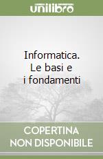 Informatica. Le basi e i fondamenti libro