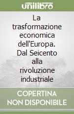 La trasformazione economica dell'Europa. Dal Seicento alla rivoluzione industriale