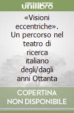 «Visioni eccentriche». Un percorso nel teatro di ricerca italiano degli/dagli anni Ottanta libro