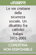 Le vie cristiane della sicurezza sociale. Un dibattito fra cattolici italiani 1931-2001 libro