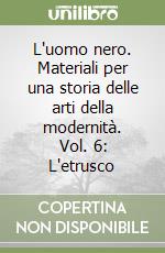 L'uomo nero. Materiali per una storia delle arti della modernità. Vol. 6: L'etrusco libro