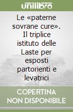 Le «paterne sovrane cure». Il triplice istituto delle Laste per esposti partorienti e levatrici libro