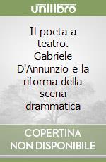 Il poeta a teatro. Gabriele D'Annunzio e la riforma della scena drammatica libro