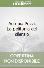 Antonia Pozzi. La polifonia del silenzio libro