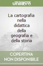 La cartografia nella didattica della geografia e della storia libro