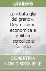 La «battaglia del grano». Depressione economica e politica cerealicola fascista libro