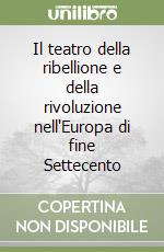 Il teatro della ribellione e della rivoluzione nell'Europa di fine Settecento libro