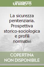 La sicurezza penitenziaria. Prospettiva storico-sociologica e profili normativi libro