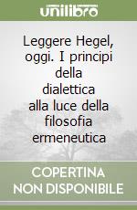 Leggere Hegel, oggi. I principi della dialettica alla luce della filosofia ermeneutica libro