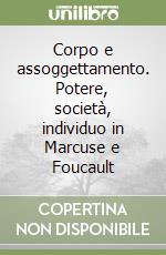 Corpo e assoggettamento. Potere, società, individuo in Marcuse e Foucault libro