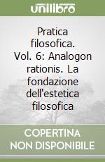 Pratica filosofica. Vol. 6: Analogon rationis. La fondazione dell'estetica filosofica libro