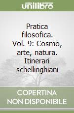 Pratica filosofica. Vol. 9: Cosmo, arte, natura. Itinerari schellinghiani