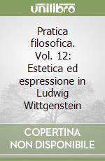 Pratica filosofica. Vol. 12: Estetica ed espressione in Ludwig Wittgenstein libro