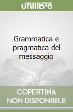 Grammatica e pragmatica del messaggio libro