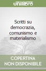 Scritti su democrazia, comunismo e materialismo libro