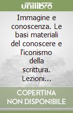 Immagine e conoscenza. Le basi materiali del conoscere e l'iconismo della scrittura. Lezioni universitarie