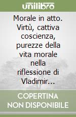 Morale in atto. Virtù, cattiva coscienza, purezze della vita morale nella riflessione di Vladimir Jankélévitch libro